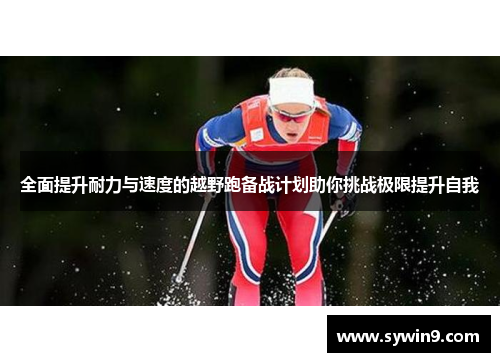 全面提升耐力与速度的越野跑备战计划助你挑战极限提升自我